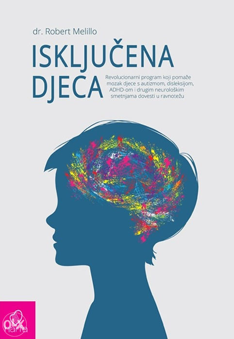 Knjiga: Isključena djeca - Revolucionarni program koji pomaže mozak djece s autizmom, disleksijom, ADHD-om i drugim neurološkim smetnjama dovesti u ravnotežu, pisac: Robert Melillo dr., Stručne knjige